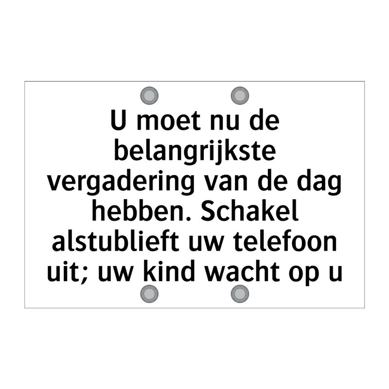 U moet nu de belangrijkste vergadering van de dag hebben. Schakel alstublieft uw telefoon uit; uw kind wacht op u