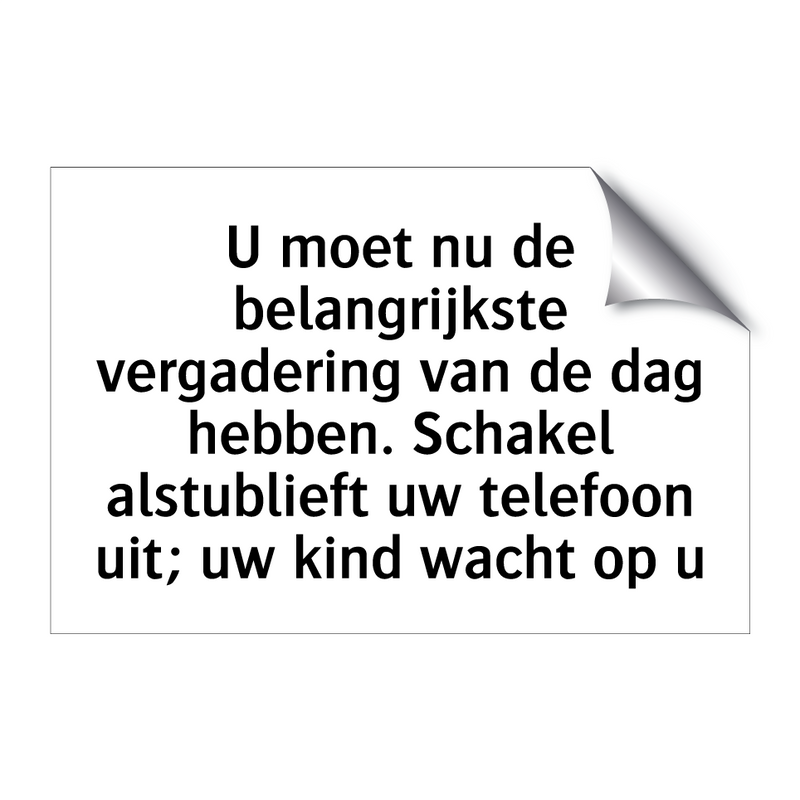 U moet nu de belangrijkste vergadering van de dag hebben. Schakel alstublieft uw telefoon uit; uw kind wacht op u