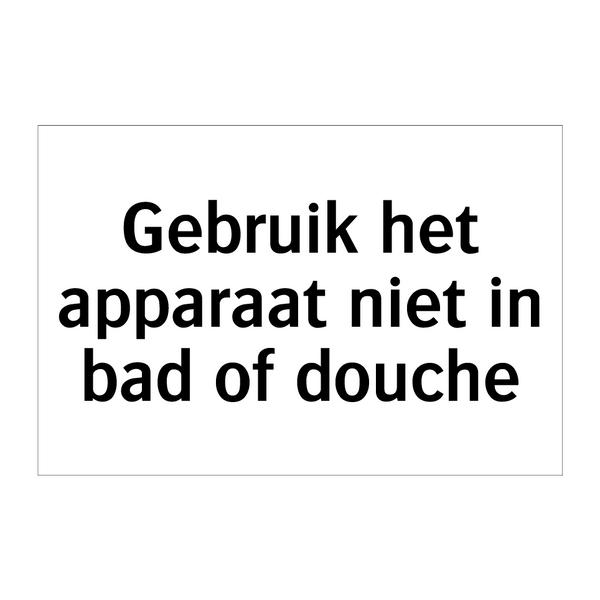 Gebruik het apparaat niet in bad of douche & Gebruik het apparaat niet in bad of douche